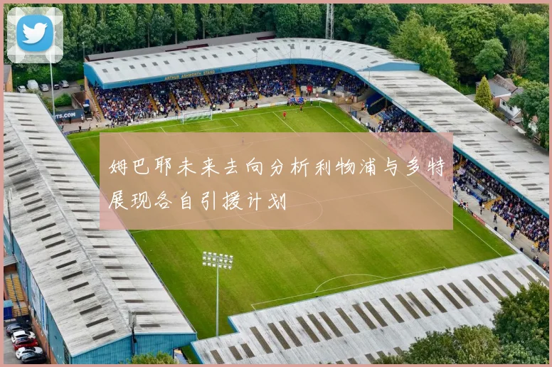 姆巴耶未来去向分析利物浦与多特展现各自引援计划