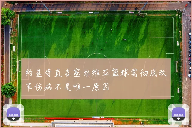 约基奇直言塞尔维亚篮球需彻底改革伤病不是唯一原因
