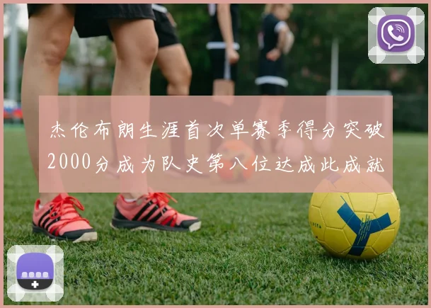 杰伦布朗生涯首次单赛季得分突破2000分成为队史第八位达成此成就的球员