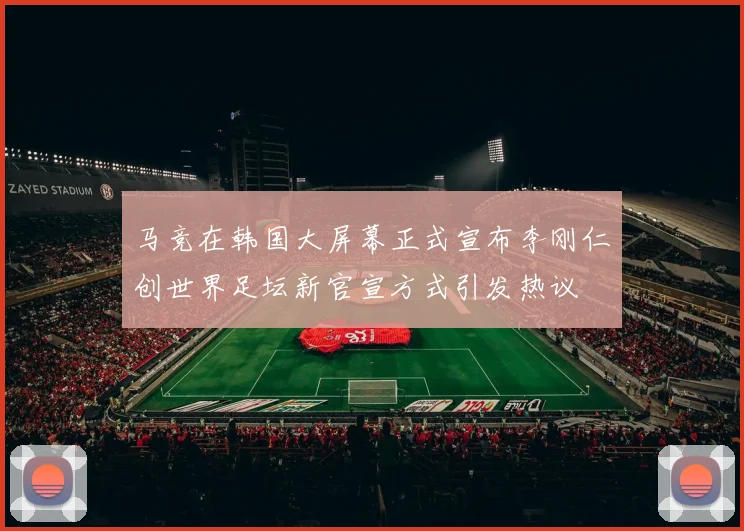 马竞在韩国大屏幕正式宣布李刚仁创世界足坛新官宣方式引发热议