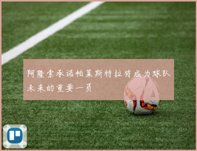 阿隆索承诺帕莱斯特拉将成为球队未来的重要一员