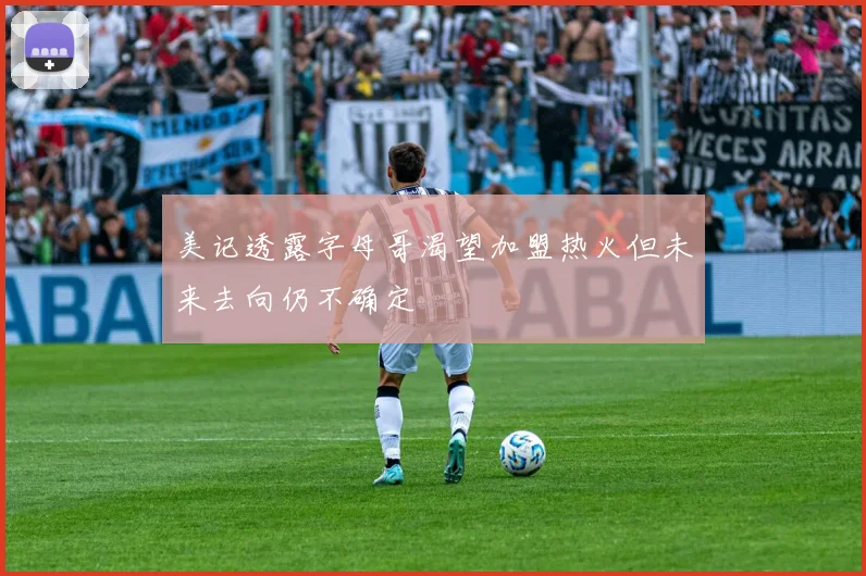 美记透露字母哥渴望加盟热火但未来去向仍不确定