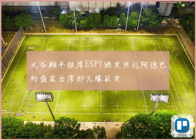 大谷翔平缺席ESPY颁奖典礼阿德巴约盛装出席却无缘获奖