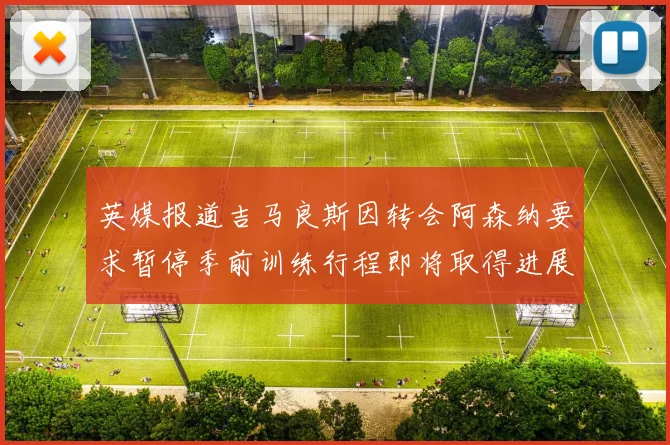 英媒报道吉马良斯因转会阿森纳要求暂停季前训练行程即将取得进展