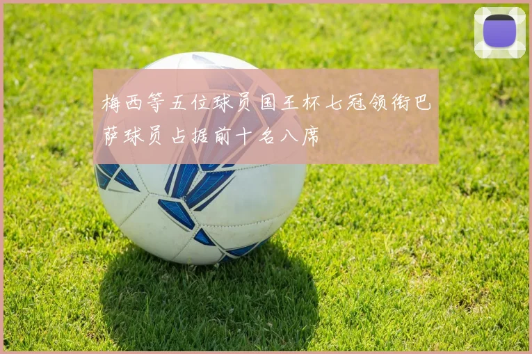 梅西等五位球员国王杯七冠领衔巴萨球员占据前十名八席